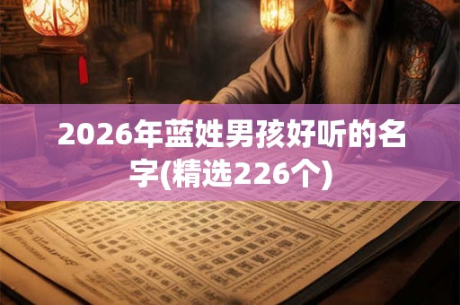 2026年蓝姓男孩好听的名字(精选226个) 2026年蓝姓男孩好听的名字(精选226个)