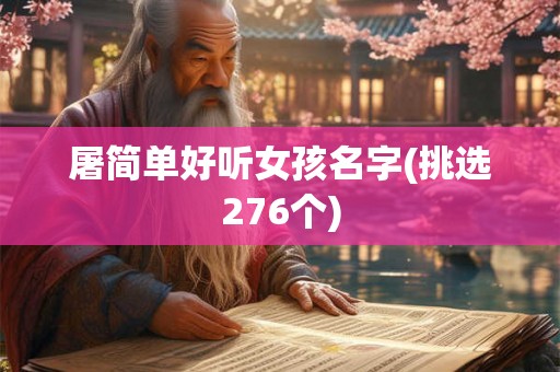 屠简单好听女孩名字(挑选276个) 屠简单好听女孩名字(挑选276个)