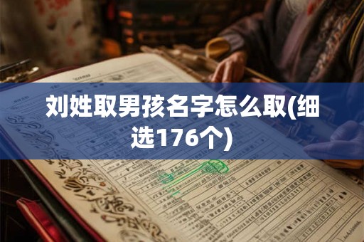 刘姓取男孩名字怎么取(细选176个) 刘姓取男孩名字怎么取(细选176个)