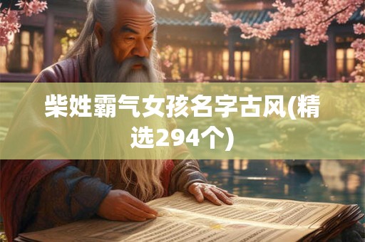 柴姓霸气女孩名字古风(精选294个) 柴姓霸气女孩名字古风(精选294个)
