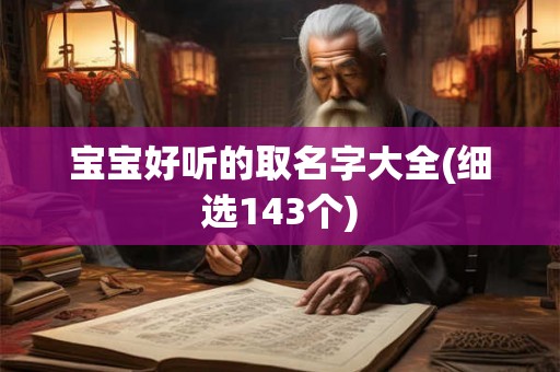 宝宝好听的取名字大全(细选143个) 宝宝好听的取名字大全(细选143个)