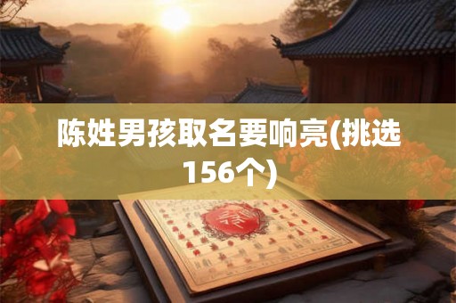陈姓男孩取名要响亮(挑选156个) 陈姓男孩取名要响亮(挑选156个)