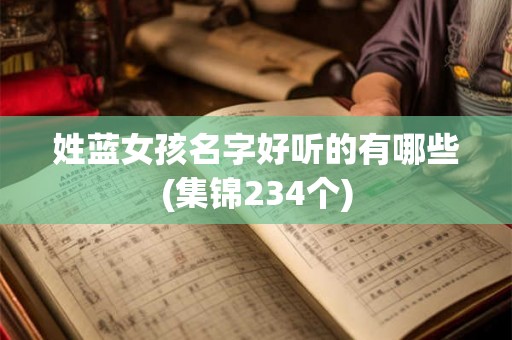姓蓝女孩名字好听的有哪些(集锦234个) 姓蓝女孩名字好听的有哪些(集锦234个)