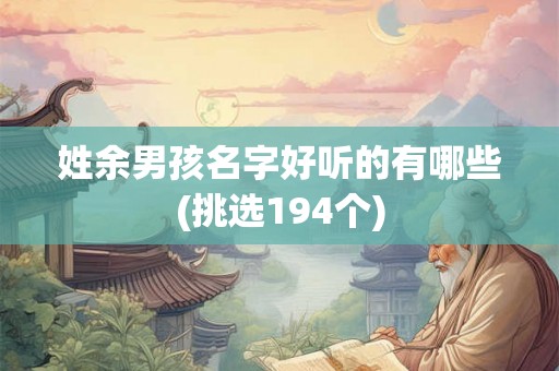 姓余男孩名字好听的有哪些(挑选194个)