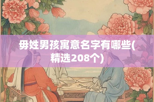 毋姓男孩寓意名字有哪些(精选208个)