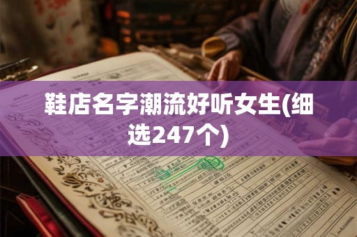 鞋店名字潮流好听女生(细选247个)