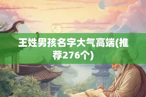 王姓男孩名字大气高端(推荐276个)