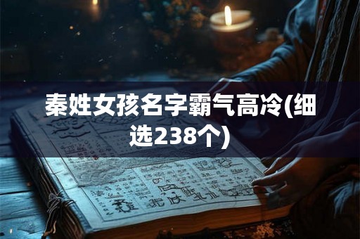 秦姓女孩名字霸气高冷(细选238个)