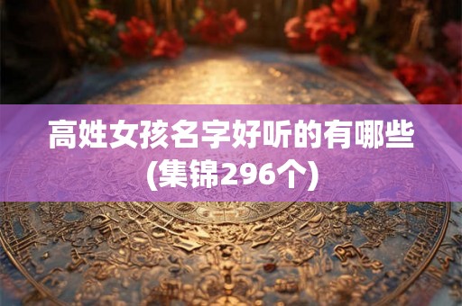 高姓女孩名字好听的有哪些(集锦296个)