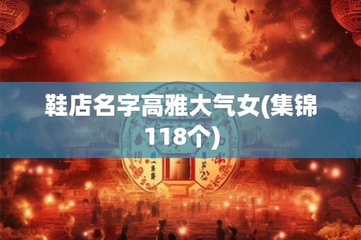 鞋店名字高雅大气女(集锦118个)