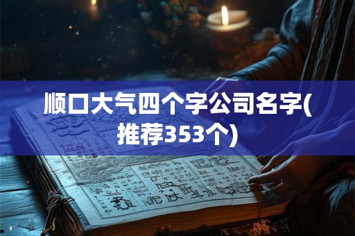 顺口大气四个字公司名字(推荐353个)