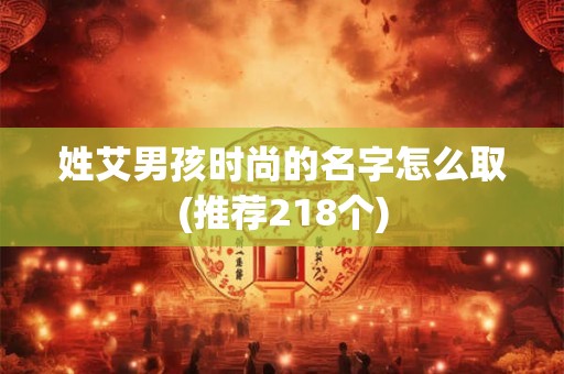 姓艾男孩时尚的名字怎么取(推荐218个)