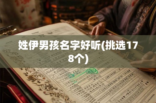 姓伊男孩名字好听(挑选178个)