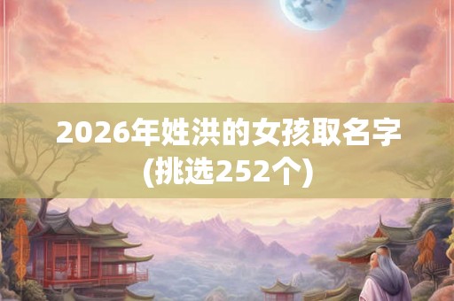 2026年姓洪的女孩取名字(挑选252个)