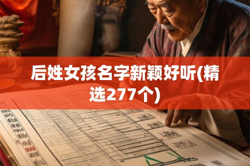 后姓女孩名字新颖好听(精选277个)