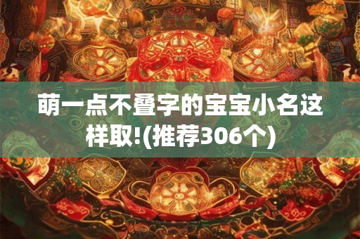 萌一点不叠字的宝宝小名这样取!(推荐306个)