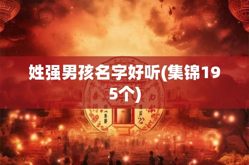 姓强男孩名字好听(集锦195个)