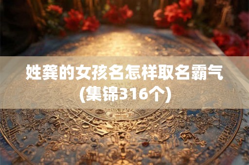 姓龚的女孩名怎样取名霸气(集锦316个)