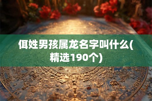 佴姓男孩属龙名字叫什么(精选190个)