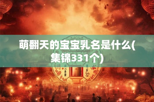 萌翻天的宝宝乳名是什么(集锦331个)