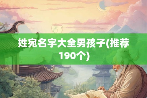 姓宛名字大全男孩子(推荐190个) 姓宛名字大全男孩子(推荐190个)