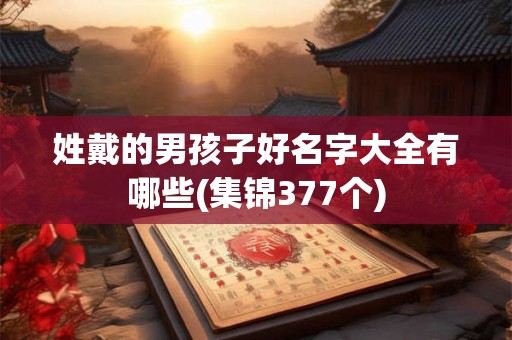 姓戴的男孩子好名字大全有哪些(集锦377个)