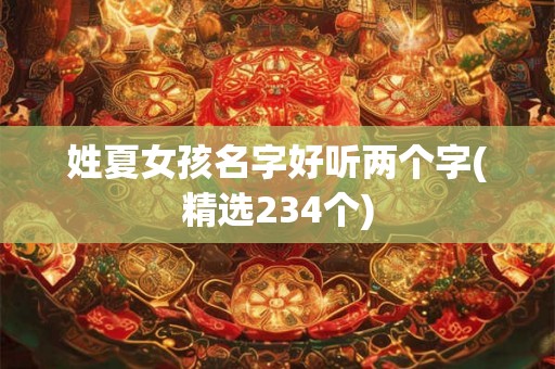 姓夏女孩名字好听两个字(精选234个)