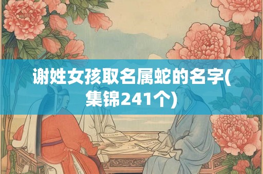谢姓女孩取名属蛇的名字(集锦241个)