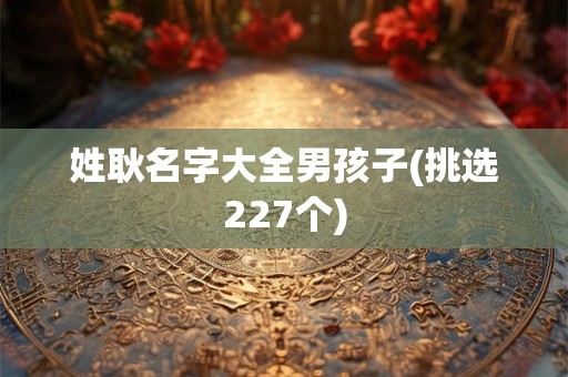 姓耿名字大全男孩子(挑选227个)