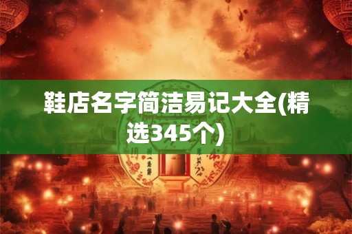 鞋店名字简洁易记大全(精选345个)