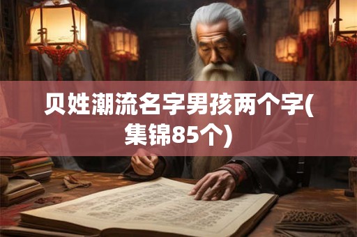 贝姓潮流名字男孩两个字(集锦85个)