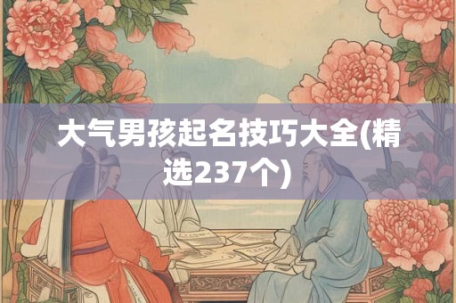 大气男孩起名技巧大全(精选237个)