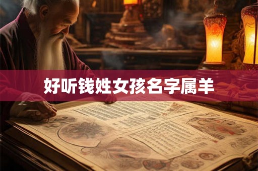 好听钱姓女孩名字属羊 好听钱姓女孩名字属羊