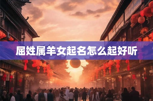 屈姓属羊女起名怎么起好听
