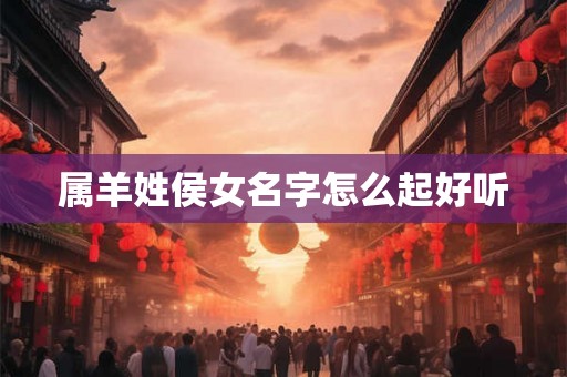属羊姓侯女名字怎么起好听