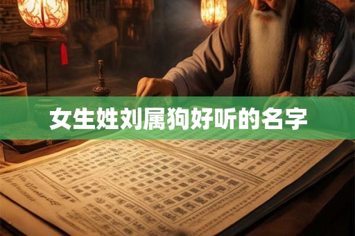 女生姓刘属狗好听的名字