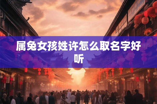 属兔女孩姓许怎么取名字好听