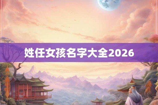 姓任女孩名字大全2026 姓任女孩名字大全2026