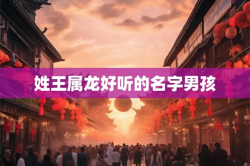 姓王属龙好听的名字男孩
