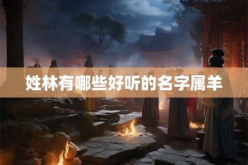 姓林有哪些好听的名字属羊