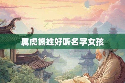 属虎熊姓好听名字女孩