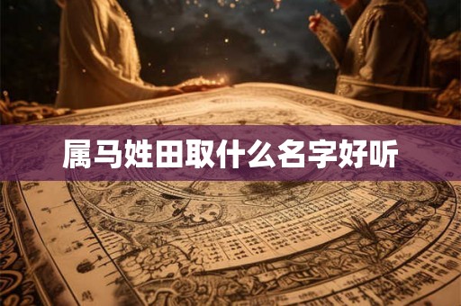 属马姓田取什么名字好听