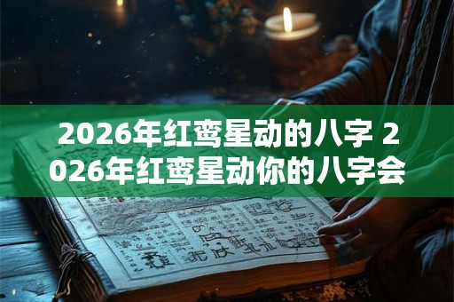 2026年红鸾星动的八字 2026年红鸾星动你的八字会受影响吗