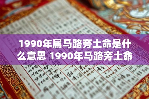 1990年属马路旁土命是什么意思 1990年马路旁土命代表什么