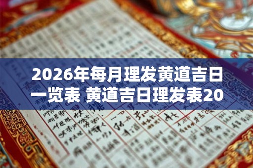 2026年每月理发黄道吉日一览表 黄道吉日理发表2026年每月 2026年每月理发黄道吉日一览表 黄道吉日理发表2026年每月