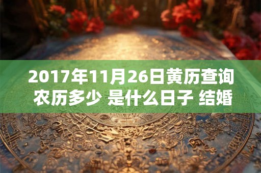 2017年11月26日黄历查询 农历多少 是什么日子 结婚吉时