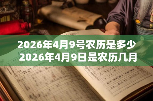 2026年4月9号农历是多少 2026年4月9日是农历几月几号 2026年4月9号农历是多少 2026年4月9日是农历几月几号