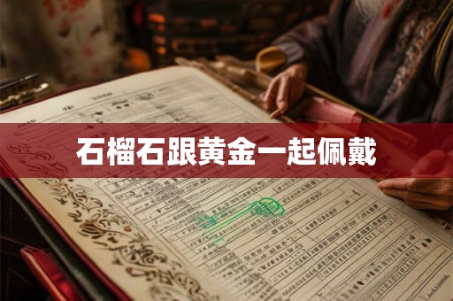 石榴石跟黄金一起佩戴 石榴石跟黄金一起佩戴