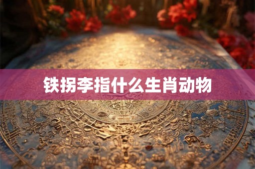 铁拐李指什么生肖动物