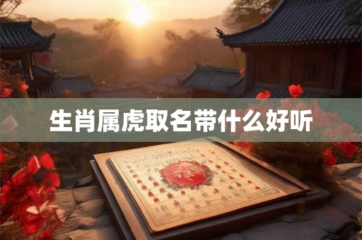 生肖属虎取名带什么好听